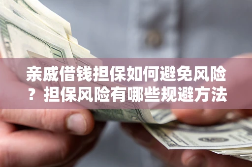 武汉亲戚借钱担保如何避免风险？担保风险有哪些规避方法？