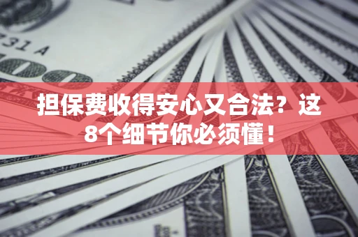 武汉担保费收得安心又合法？这8个细节你必须懂！