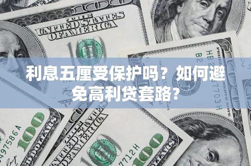 武汉利息五厘受保护吗？如何避免高利贷套路？