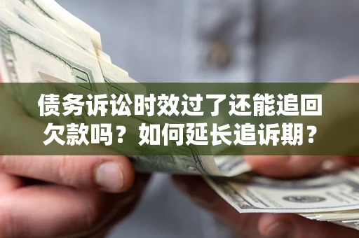 武汉债务诉讼时效过了还能追回欠款吗？如何延长追诉期？