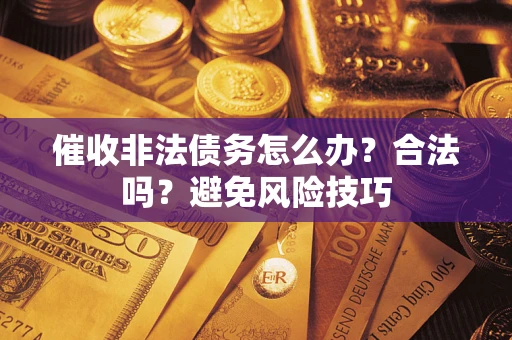 武汉催收非法债务怎么办？合法吗？避免风险技巧