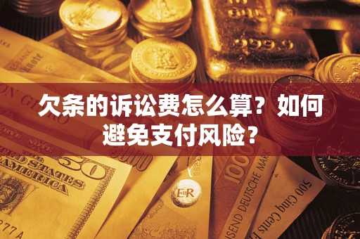 武汉欠条的诉讼费怎么算？如何避免支付风险？