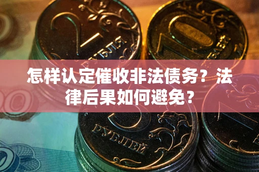 武汉怎样认定催收非法债务？法律后果如何避免？