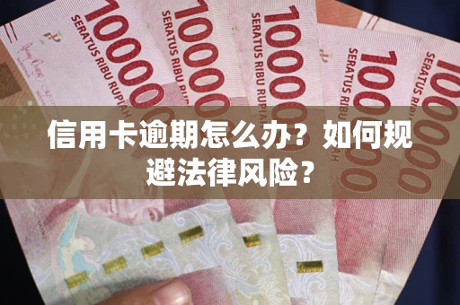 武汉信用卡逾期怎么办？如何规避法律风险？
