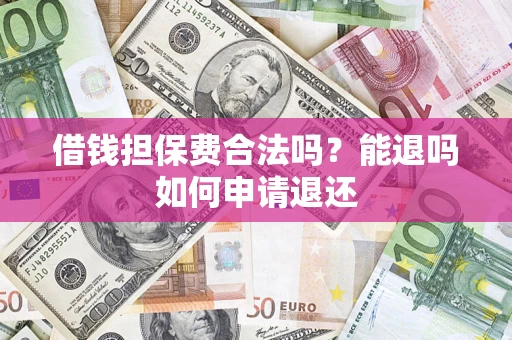 武汉借钱担保费合法吗？能退吗如何申请退还