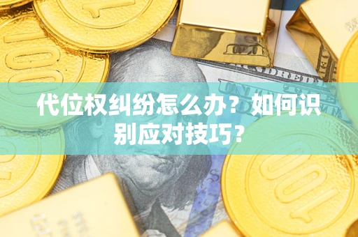 武汉代位权纠纷怎么办？如何识别应对技巧？