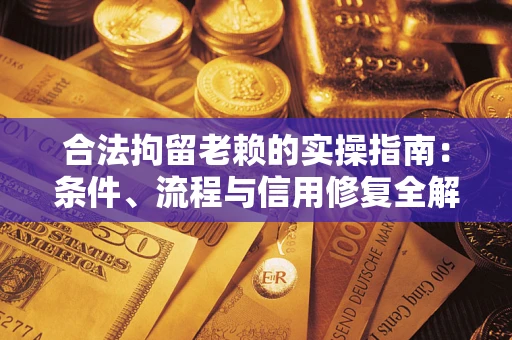 武汉合法拘留老赖的实操指南:条件、流程与信用修复全解析 武汉合法拘留老赖的实操指南:条件、流程与信用修复全解析