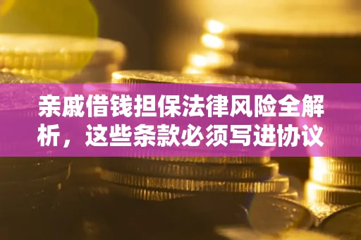 武汉亲戚借钱担保法律风险全解析，这些条款必须写进协议