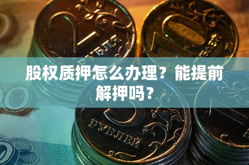 武汉股权质押怎么办理？能提前解押吗？
