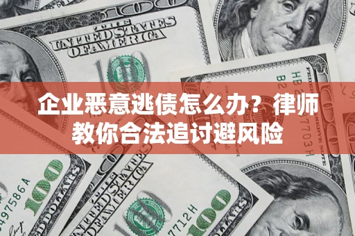 武汉企业恶意逃债怎么办？律师教你合法追讨避风险