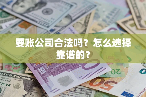 武汉要账公司合法吗？怎么选择靠谱的？