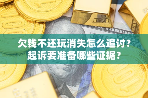 武汉欠钱不还玩消失怎么追讨？起诉要准备哪些证据？