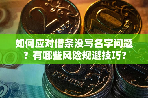 武汉如何应对借条没写名字问题？有哪些风险规避技巧？