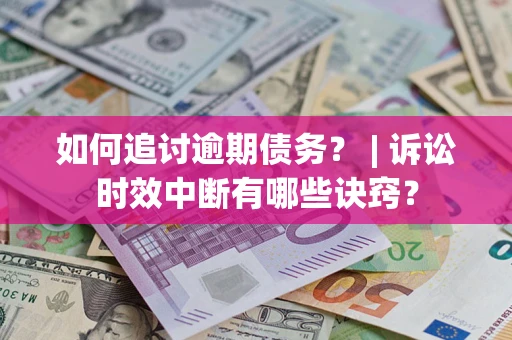 武汉如何追讨逾期债务？ | 诉讼时效中断有哪些诀窍？