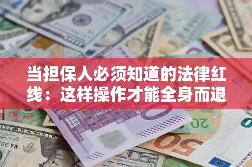 武汉当担保人必须知道的法律红线：这样操作才能全身而退