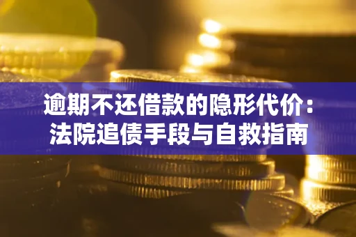 武汉逾期不还借款的隐形代价：法院追债手段与自救指南