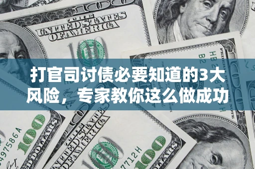 武汉打官司讨债必要知道的3大风险，专家教你这么做成功率飙升