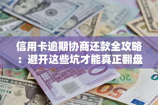 武汉信用卡逾期协商还款全攻略：避开这些坑才能真正翻盘