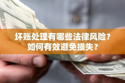 武汉坏账处理有哪些法律风险？如何有效避免损失？
