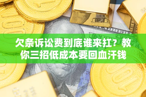 武汉欠条诉讼费到底谁来扛？教你三招低成本要回血汗钱
