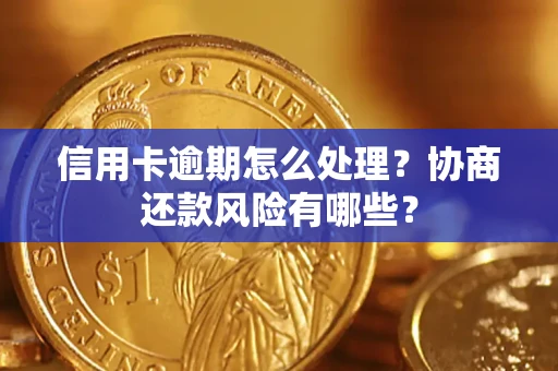 武汉信用卡逾期怎么处理？协商还款风险有哪些？